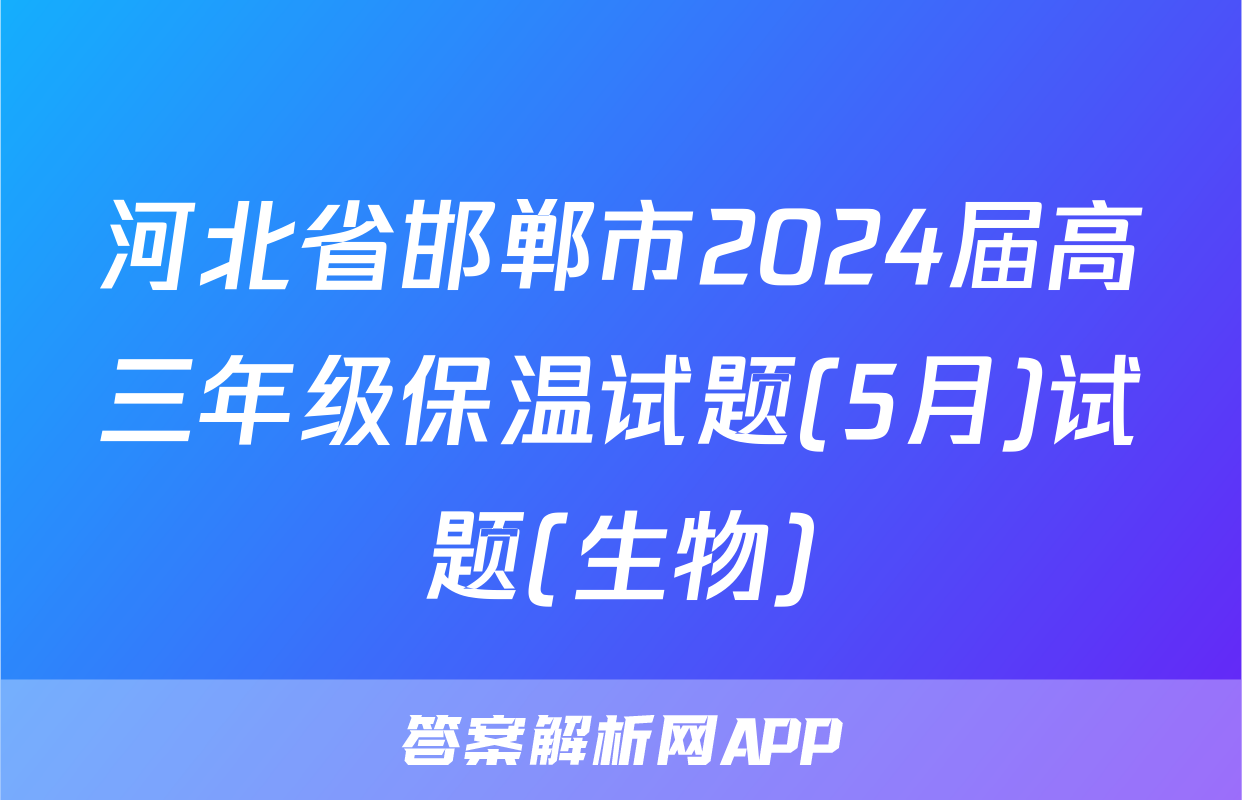 河北省邯郸市2024届高三年级保温试题(5月)试题(生物)