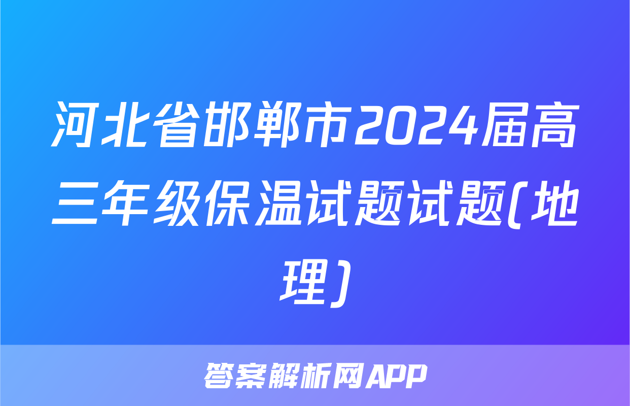 河北省邯郸市2024届高三年级保温试题试题(地理)