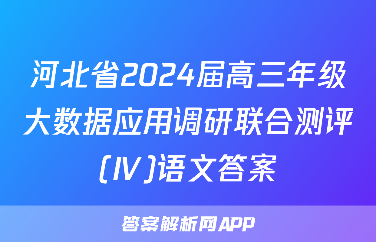 河北省2024届高三年级大数据应用调研联合测评(Ⅳ)语文答案