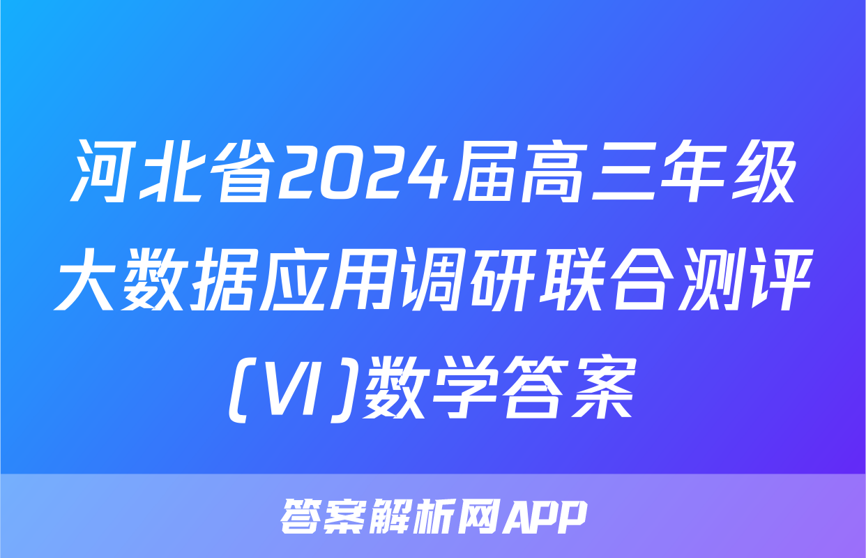 河北省2024届高三年级大数据应用调研联合测评(Ⅵ)数学答案