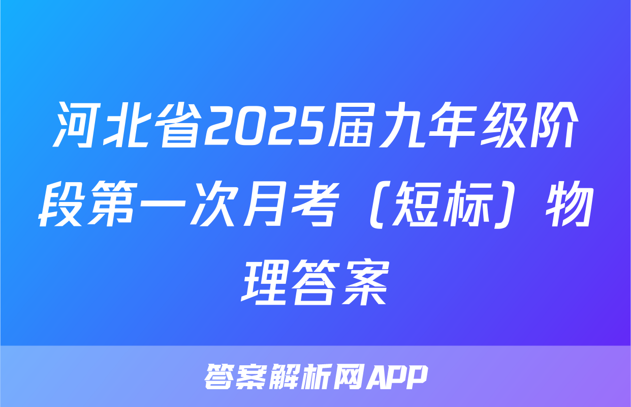 河北省2025届九年级阶段第一次月考（短标）物理答案