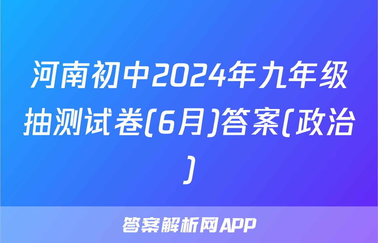 河南初中2024年九年级抽测试卷(6月)答案(政治)
