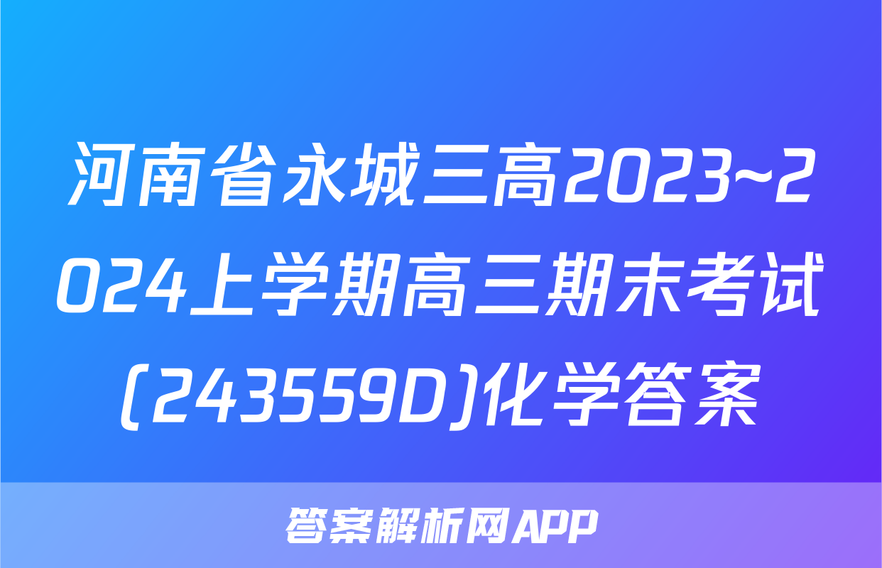 河南省永城三高2023~2024上学期高三期末考试(243559D)化学答案