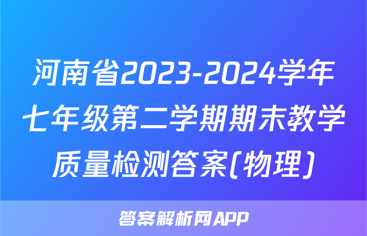 河南省2023-2024学年七年级第二学期期末教学质量检测答案(物理)