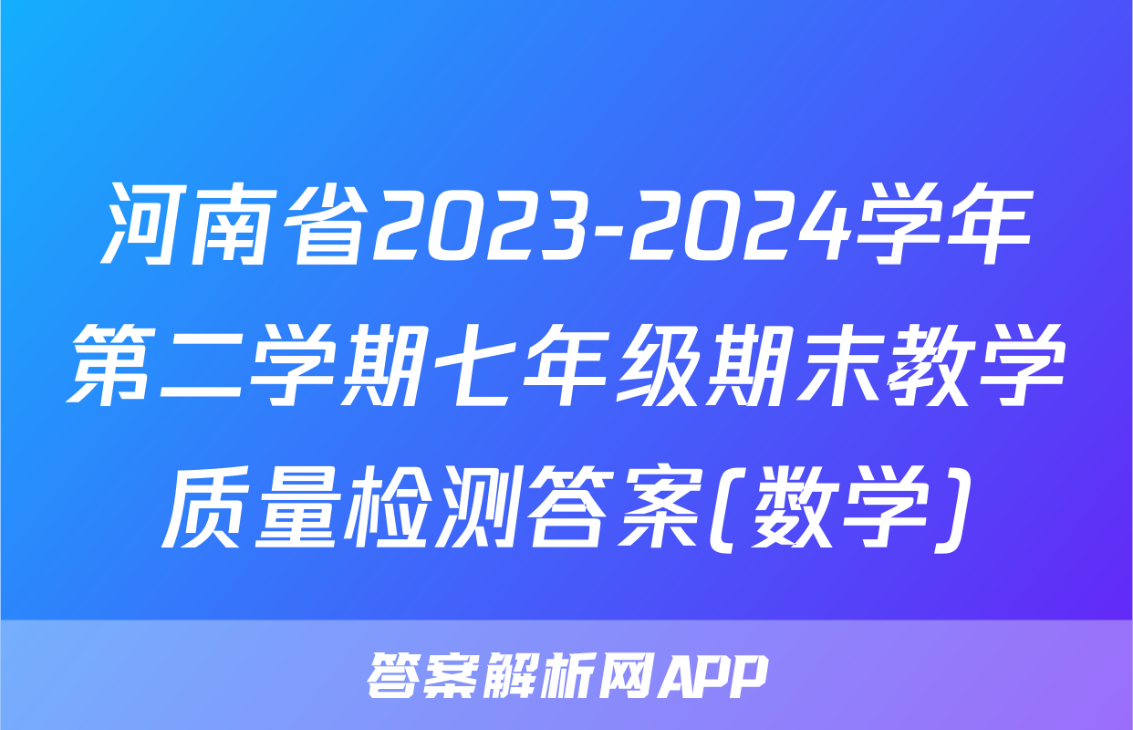 河南省2023-2024学年第二学期七年级期末教学质量检测答案(数学)