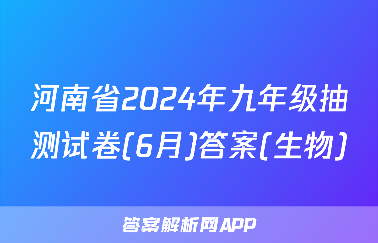 河南省2024年九年级抽测试卷(6月)答案(生物)