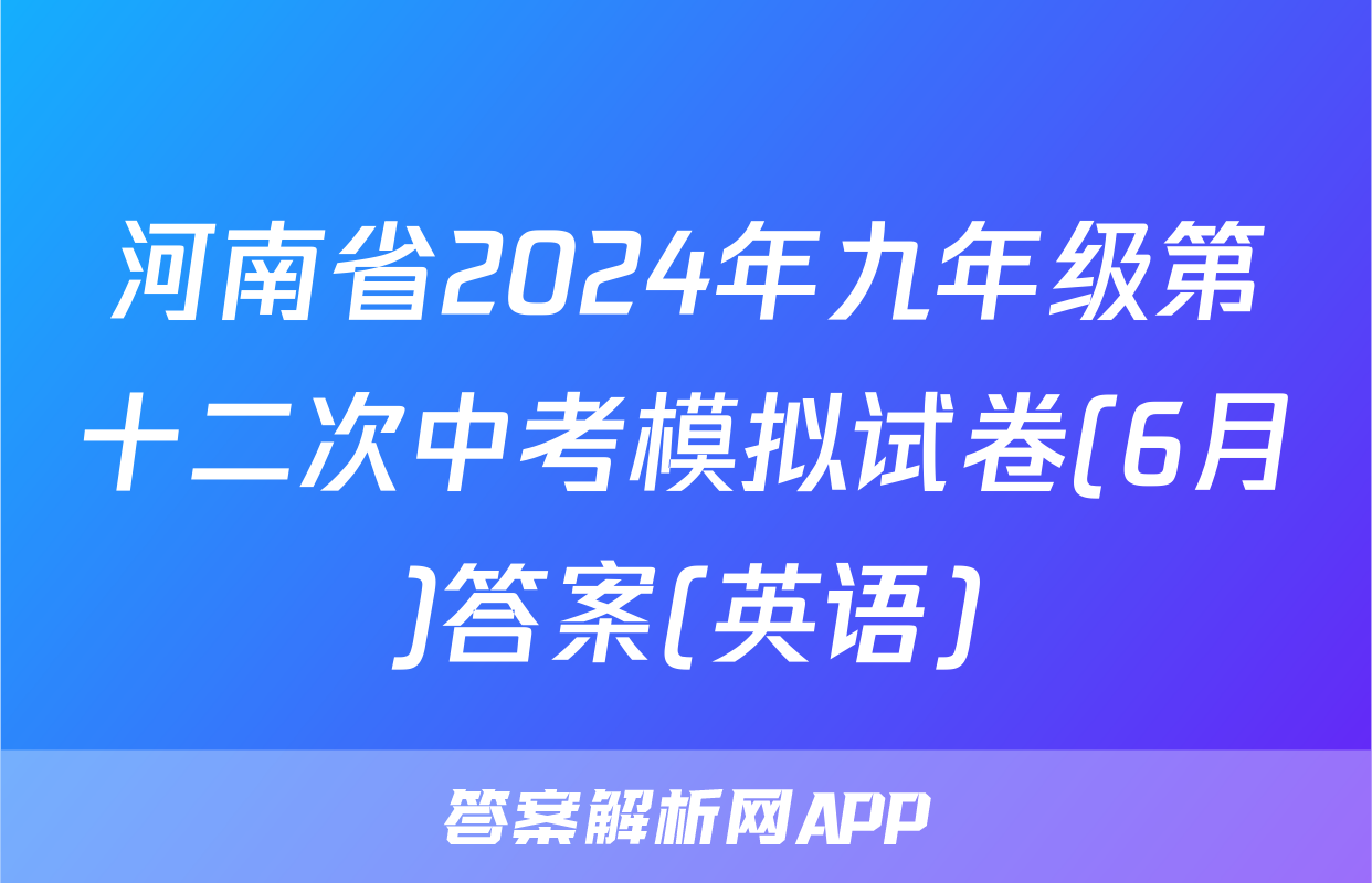 河南省2024年九年级第十二次中考模拟试卷(6月)答案(英语)