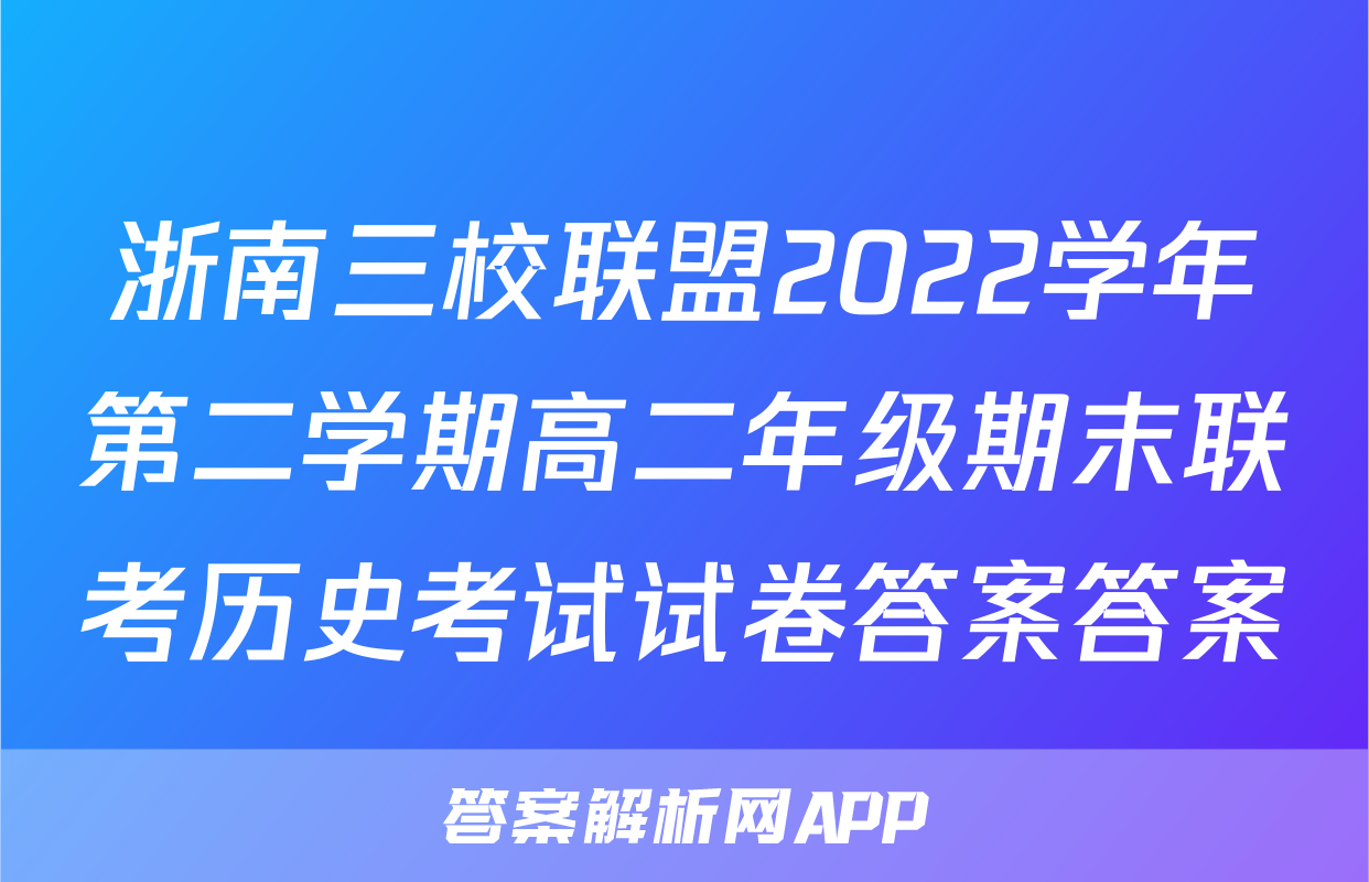 浙南三校联盟2022学年第二学期高二年级期末联考历史考试试卷答案答案