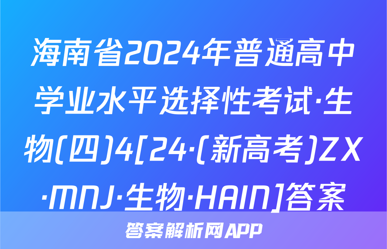 海南省2024年普通高中学业水平选择性考试·生物(四)4[24·(新高考)ZX·MNJ·生物·HAIN]答案