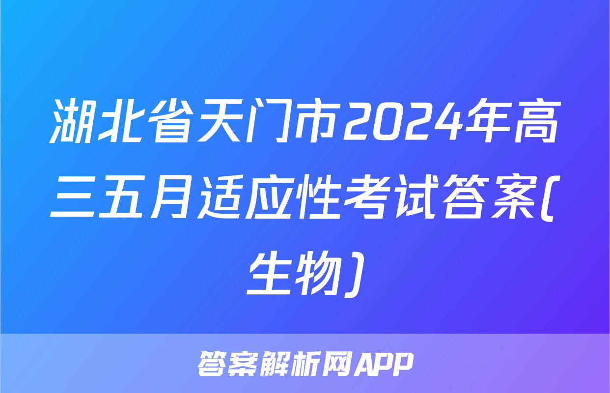 湖北省天门市2024年高三五月适应性考试答案(生物)