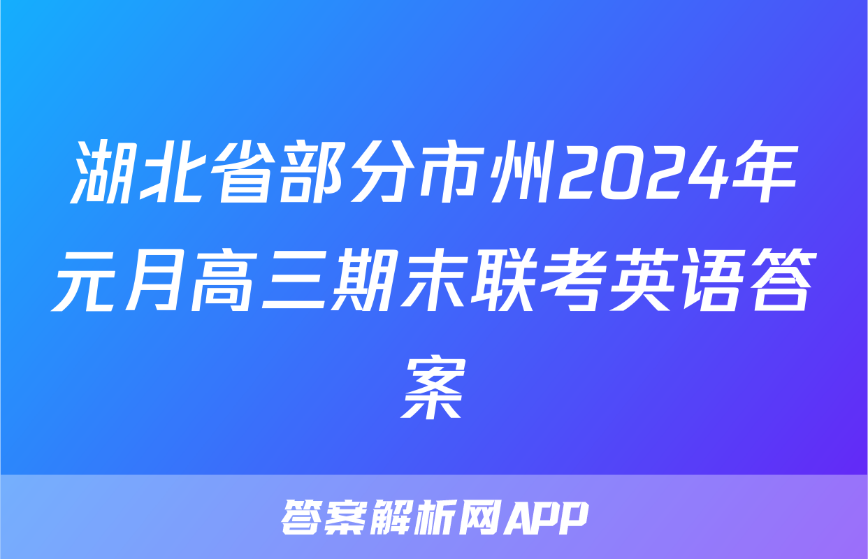 湖北省部分市州2024年元月高三期末联考英语答案