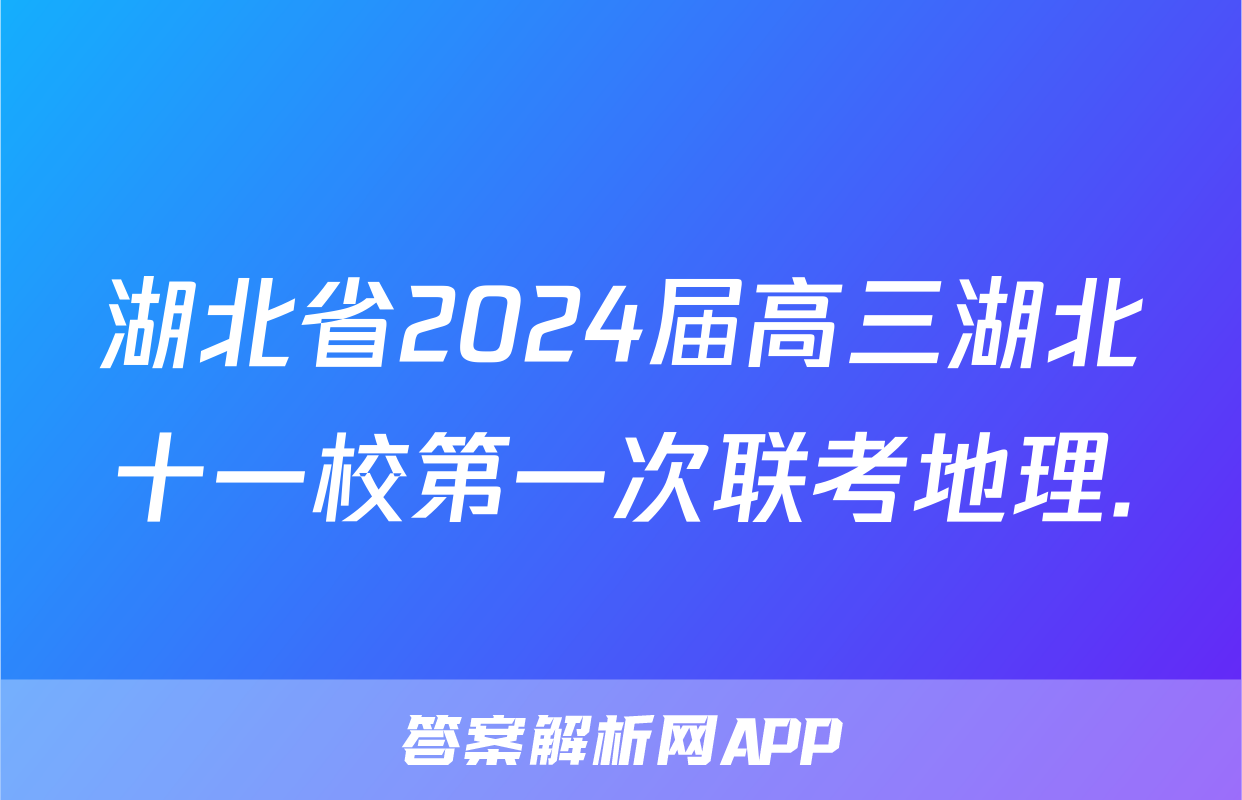 湖北省2024届高三湖北十一校第一次联考地理.