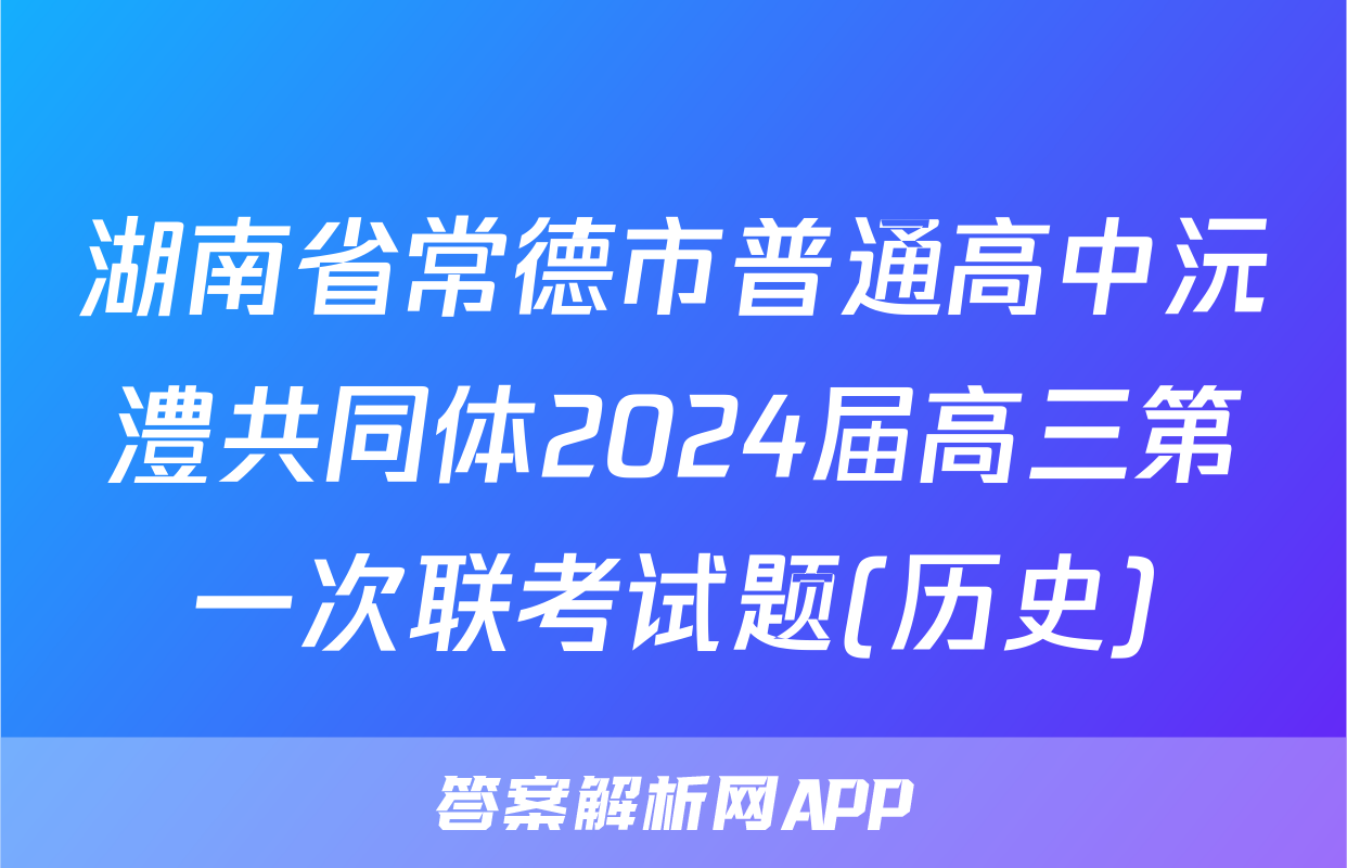 湖南省常德市普通高中沅澧共同体2024届高三第一次联考试题(历史)