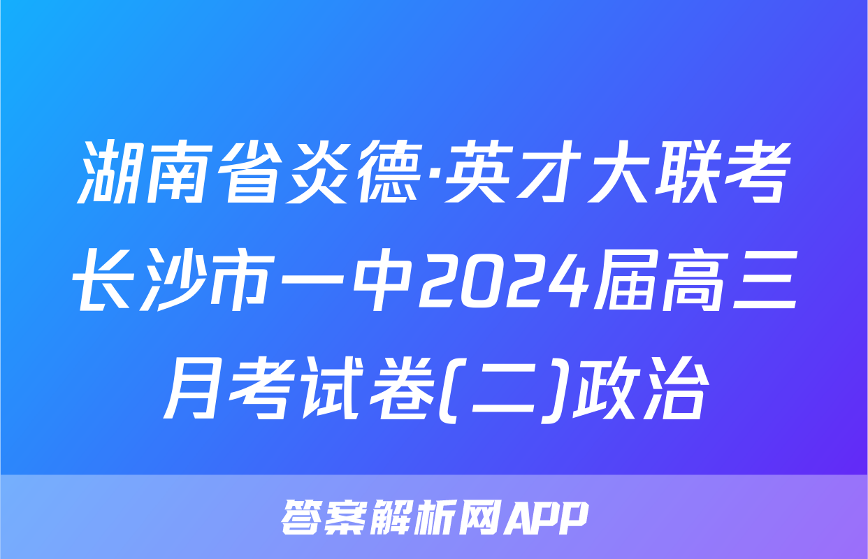 湖南省炎德·英才大联考长沙市一中2024届高三月考试卷(二)政治