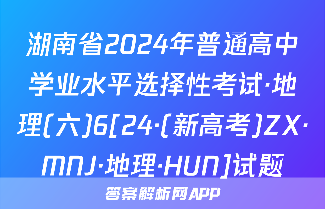湖南省2024年普通高中学业水平选择性考试·地理(六)6[24·(新高考)ZX·MNJ·地理·HUN]试题