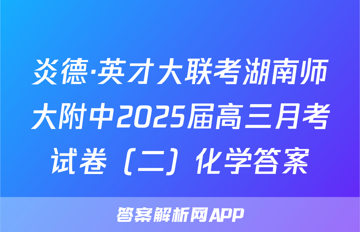 炎德·英才大联考湖南师大附中2025届高三月考试卷（二）化学答案