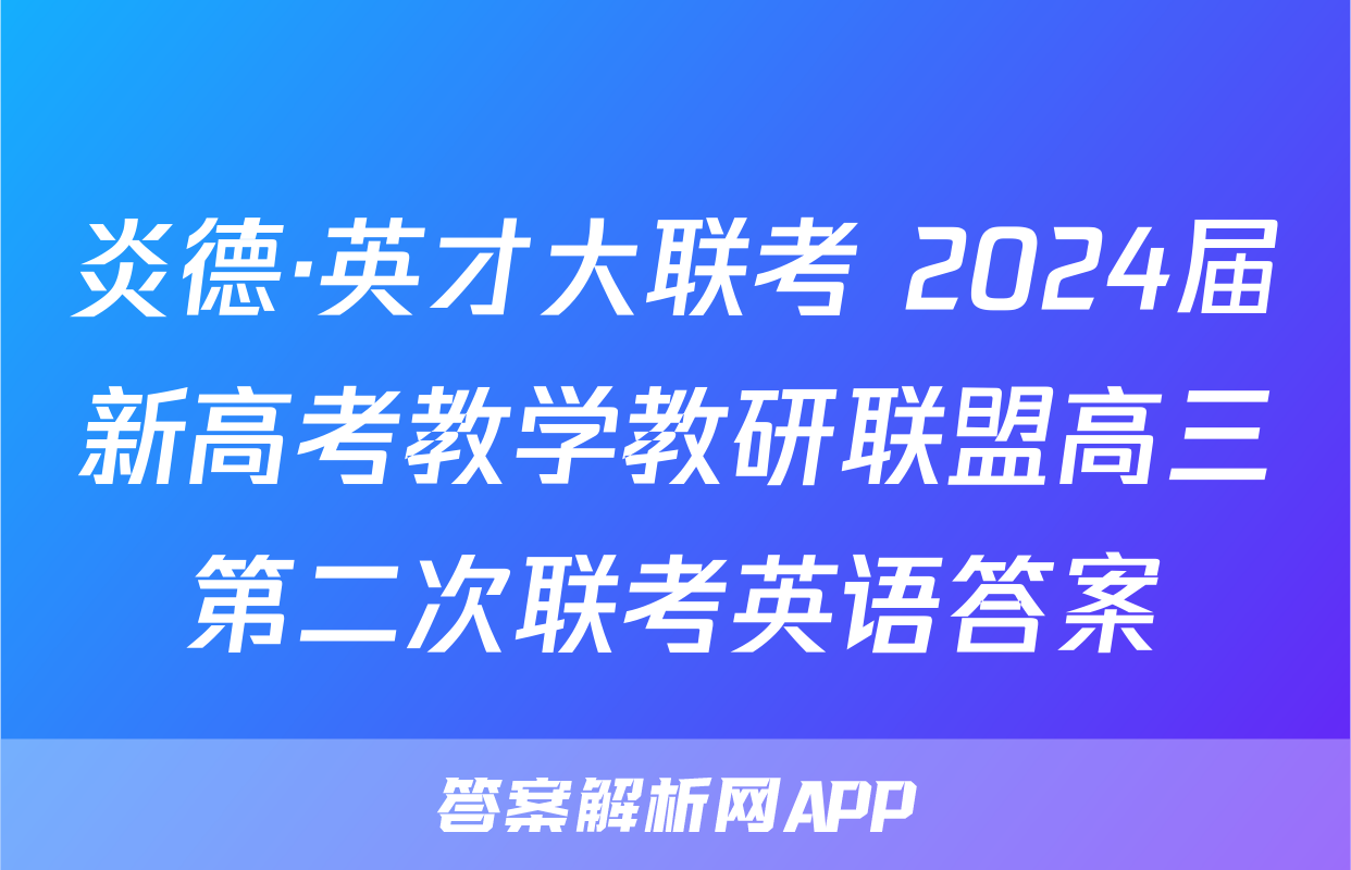 炎德·英才大联考 2024届新高考教学教研联盟高三第二次联考英语答案