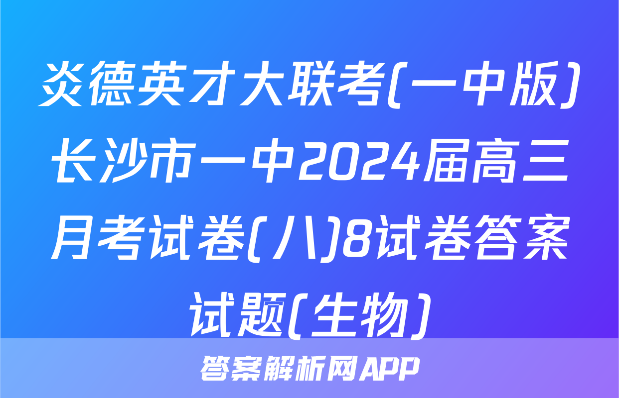 炎德英才大联考(一中版)长沙市一中2024届高三月考试卷(八)8试卷答案试题(生物)