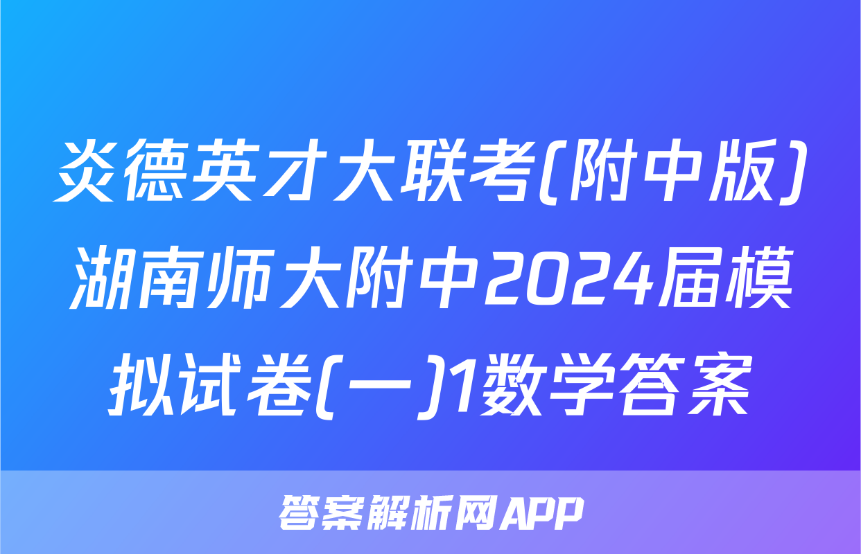 炎德英才大联考(附中版)湖南师大附中2024届模拟试卷(一)1数学答案