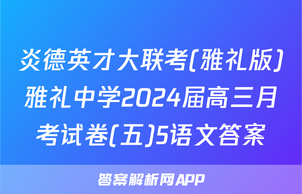 炎德英才大联考(雅礼版)雅礼中学2024届高三月考试卷(五)5语文答案