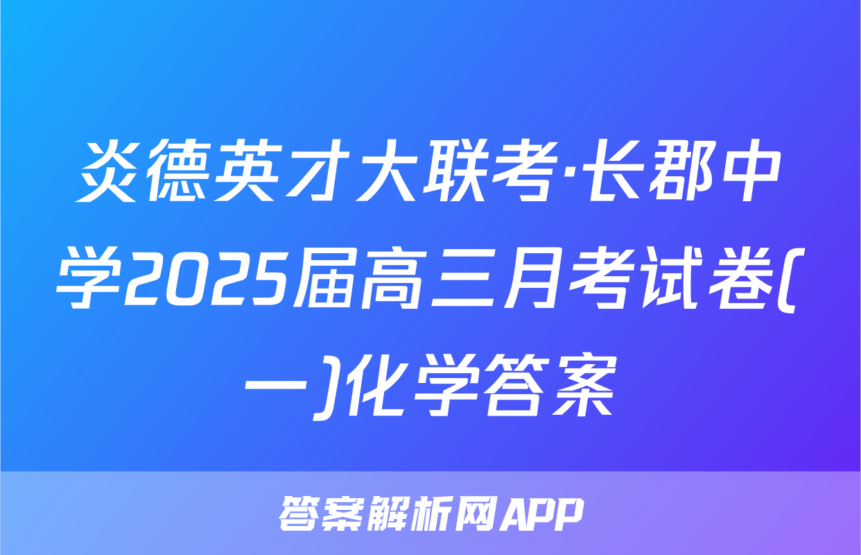炎德英才大联考·长郡中学2025届高三月考试卷(一)化学答案
