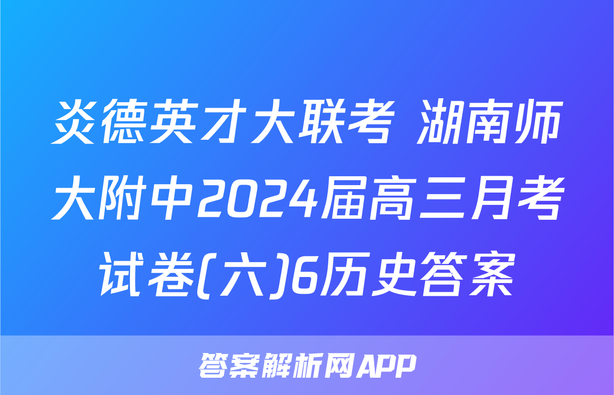 炎德英才大联考 湖南师大附中2024届高三月考试卷(六)6历史答案