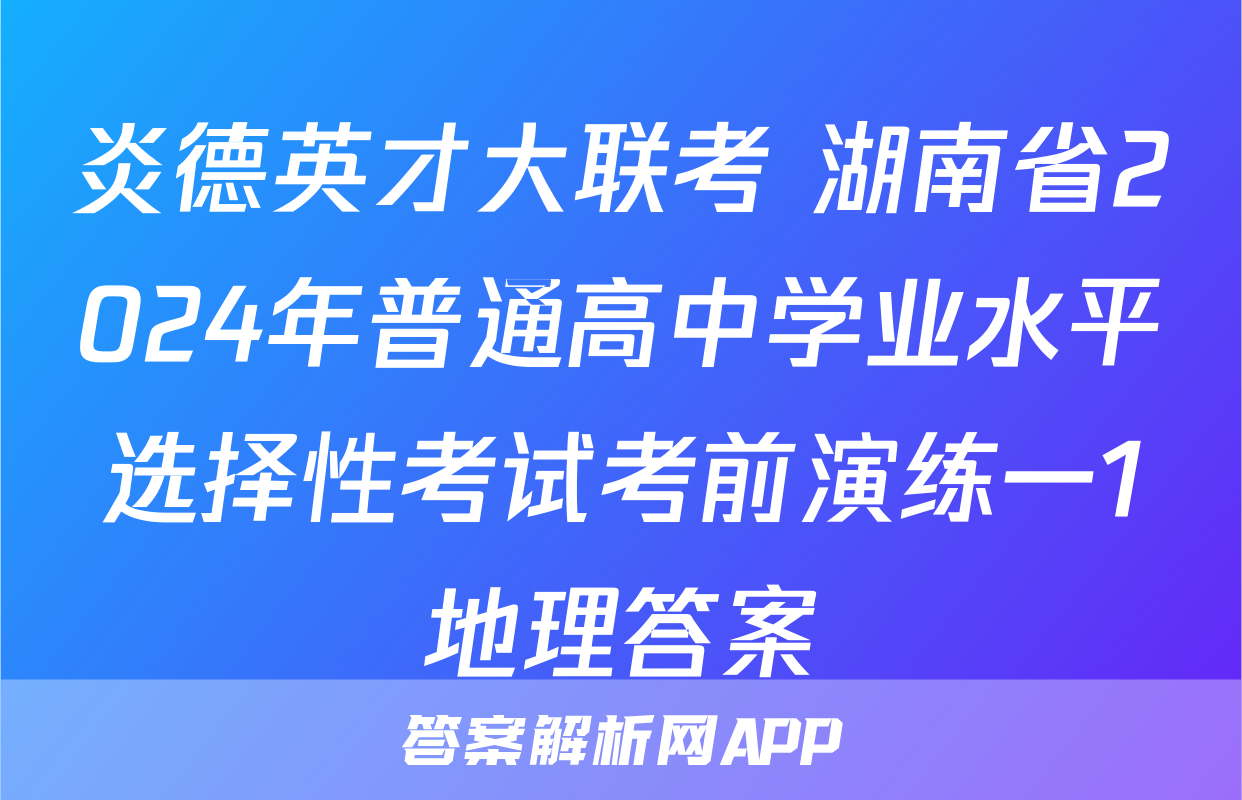 炎德英才大联考 湖南省2024年普通高中学业水平选择性考试考前演练一1地理答案