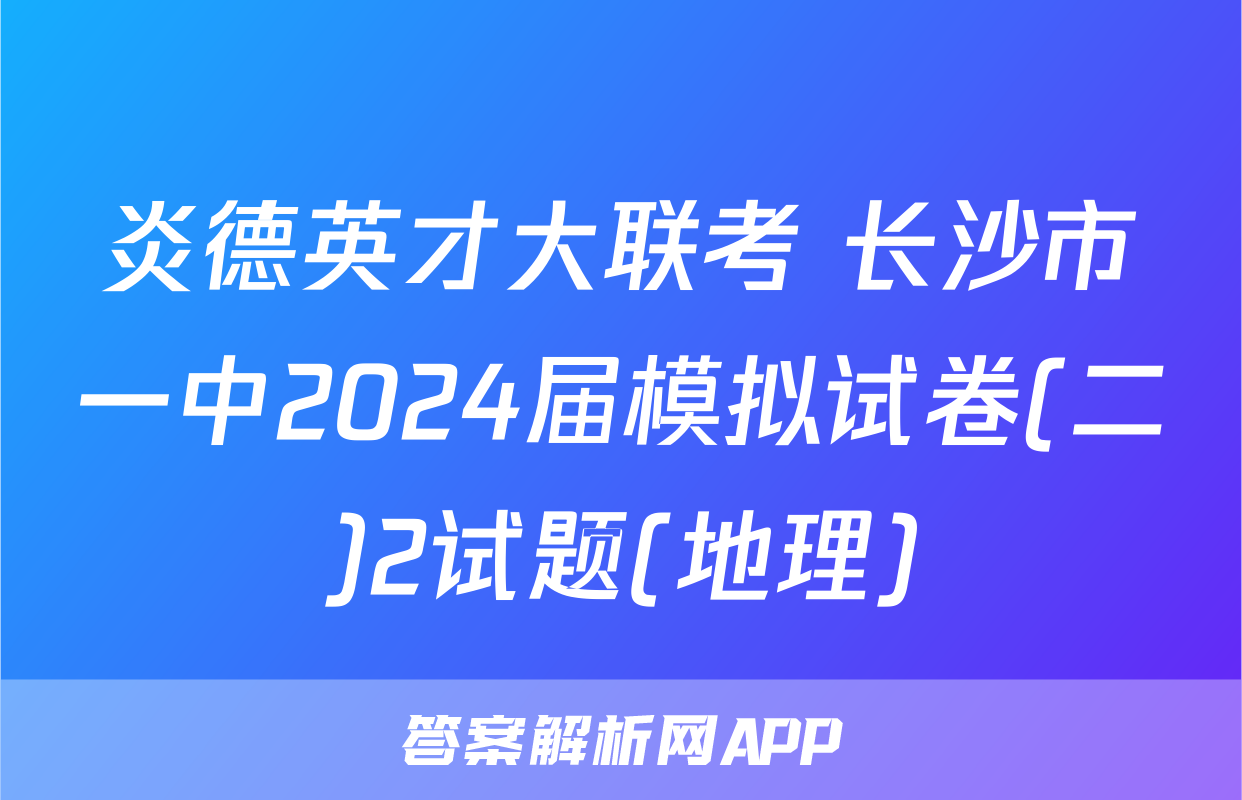 炎德英才大联考 长沙市一中2024届模拟试卷(二)2试题(地理)