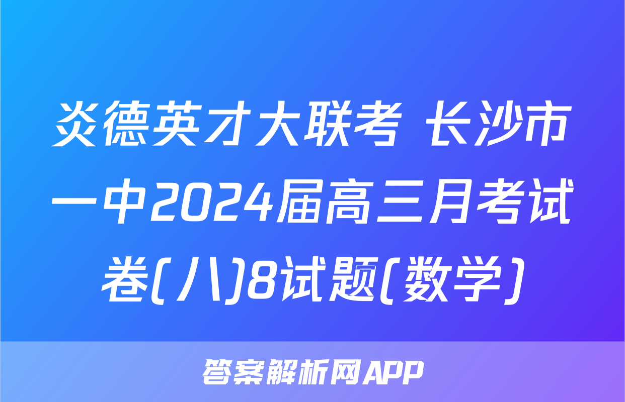 炎德英才大联考 长沙市一中2024届高三月考试卷(八)8试题(数学)