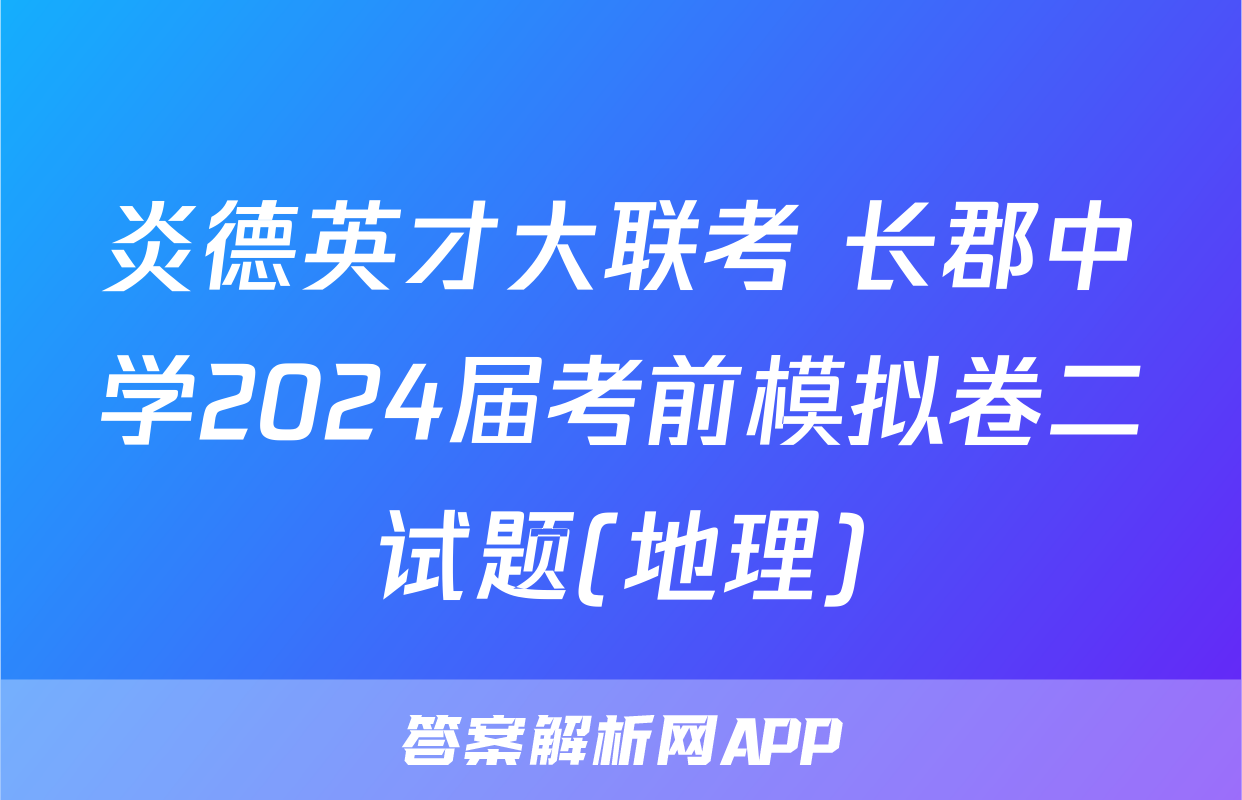 炎德英才大联考 长郡中学2024届考前模拟卷二试题(地理)