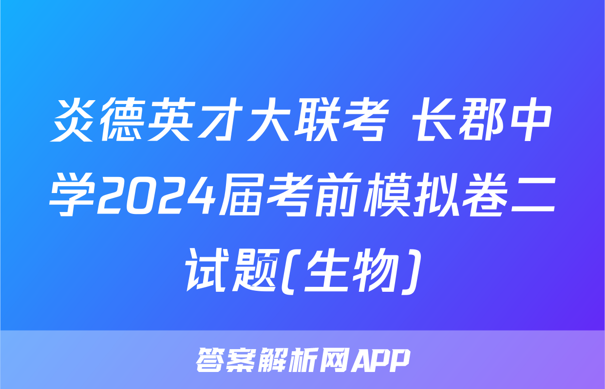 炎德英才大联考 长郡中学2024届考前模拟卷二试题(生物)