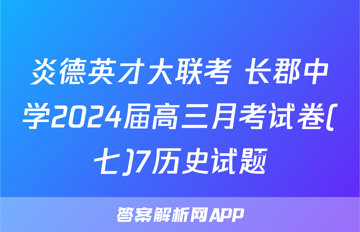 炎德英才大联考 长郡中学2024届高三月考试卷(七)7历史试题