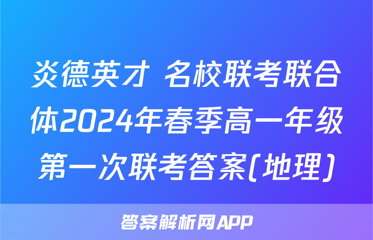 炎德英才 名校联考联合体2024年春季高一年级第一次联考答案(地理)