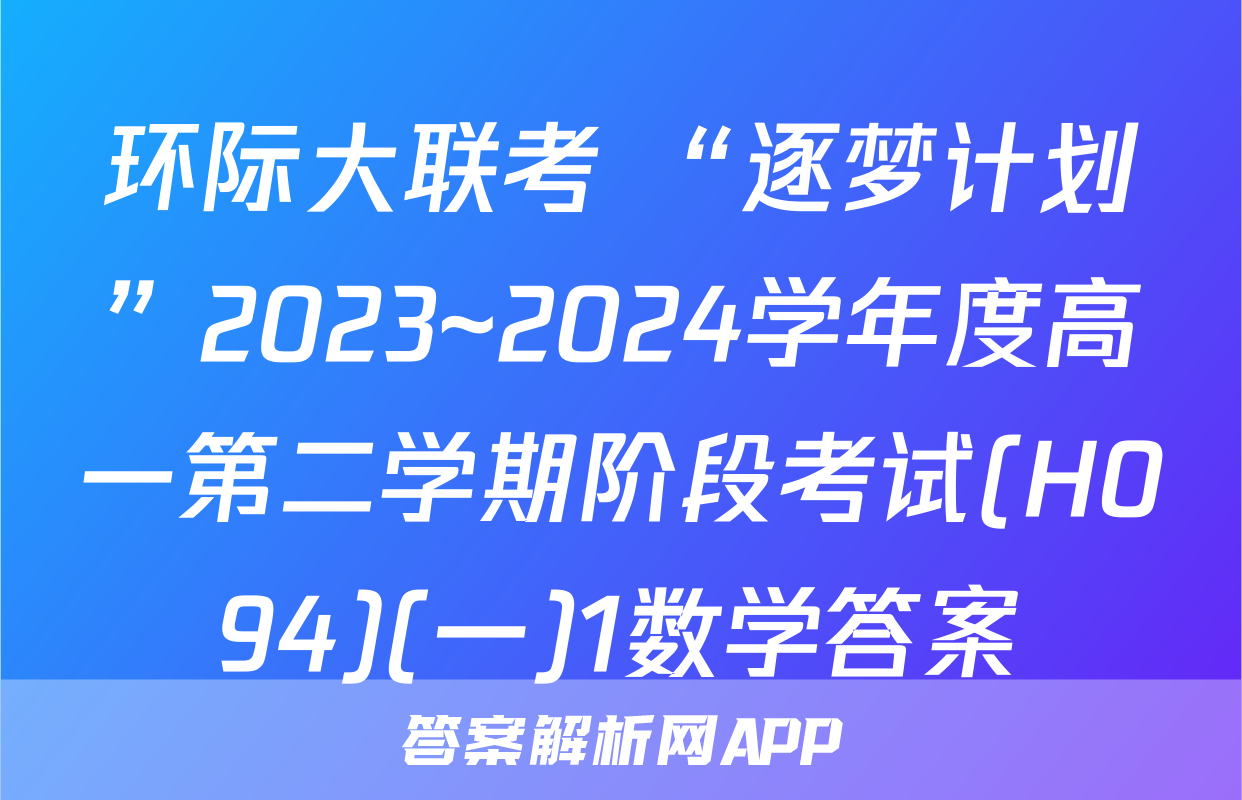 环际大联考 “逐梦计划”2023~2024学年度高一第二学期阶段考试(H094)(一)1数学答案