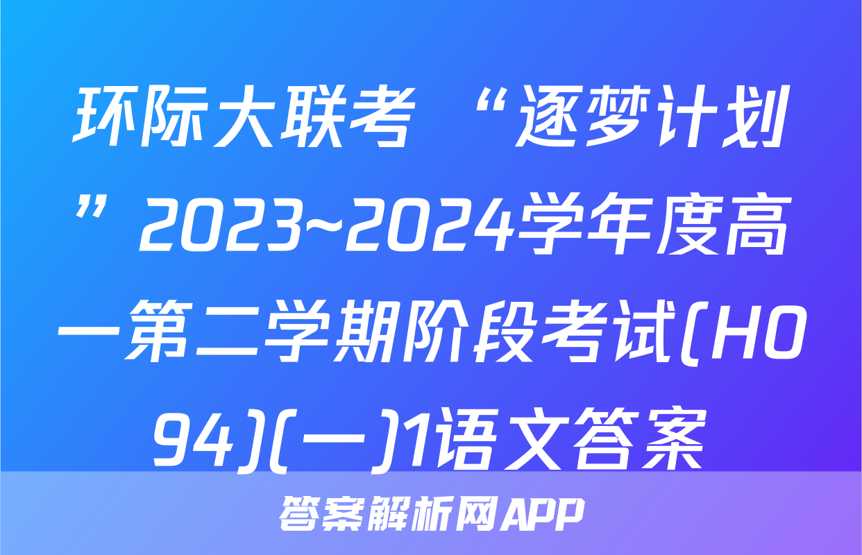 环际大联考 “逐梦计划”2023~2024学年度高一第二学期阶段考试(H094)(一)1语文答案