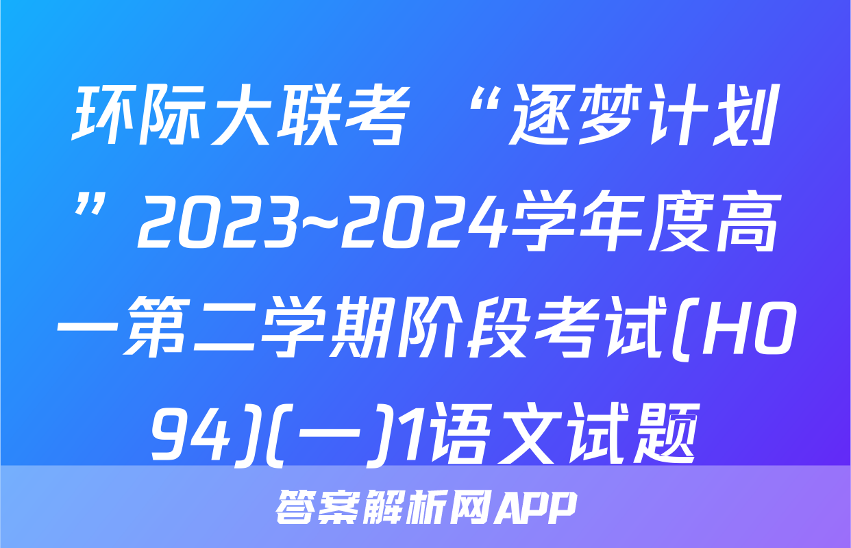 环际大联考 “逐梦计划”2023~2024学年度高一第二学期阶段考试(H094)(一)1语文试题