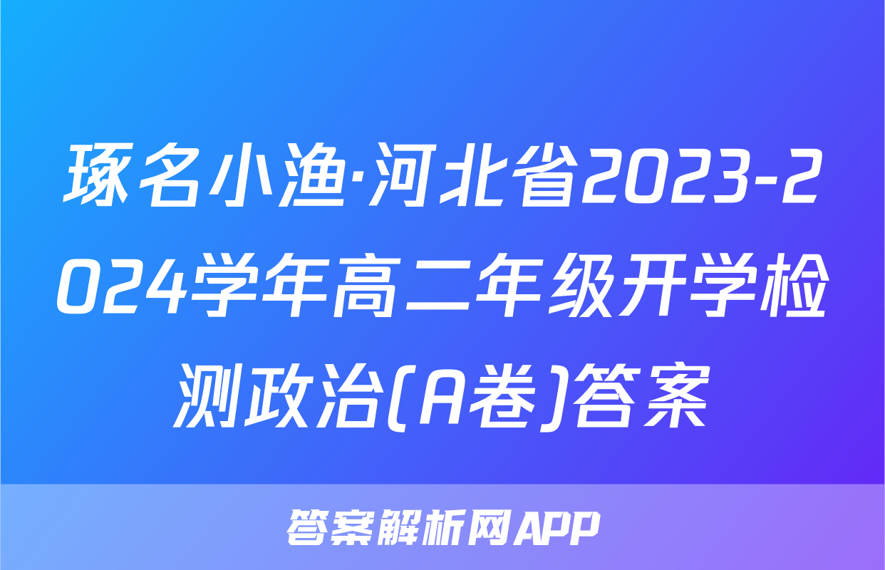 琢名小渔·河北省2023-2024学年高二年级开学检测政治(A卷)答案