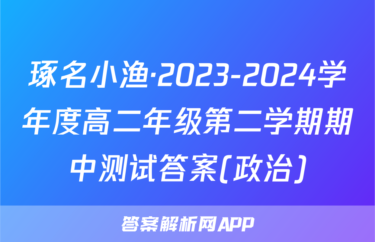 琢名小渔·2023-2024学年度高二年级第二学期期中测试答案(政治)