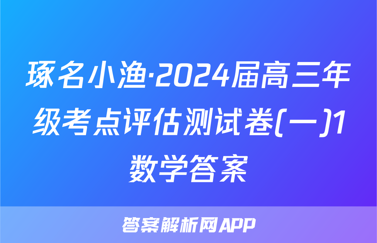 琢名小渔·2024届高三年级考点评估测试卷(一)1数学答案