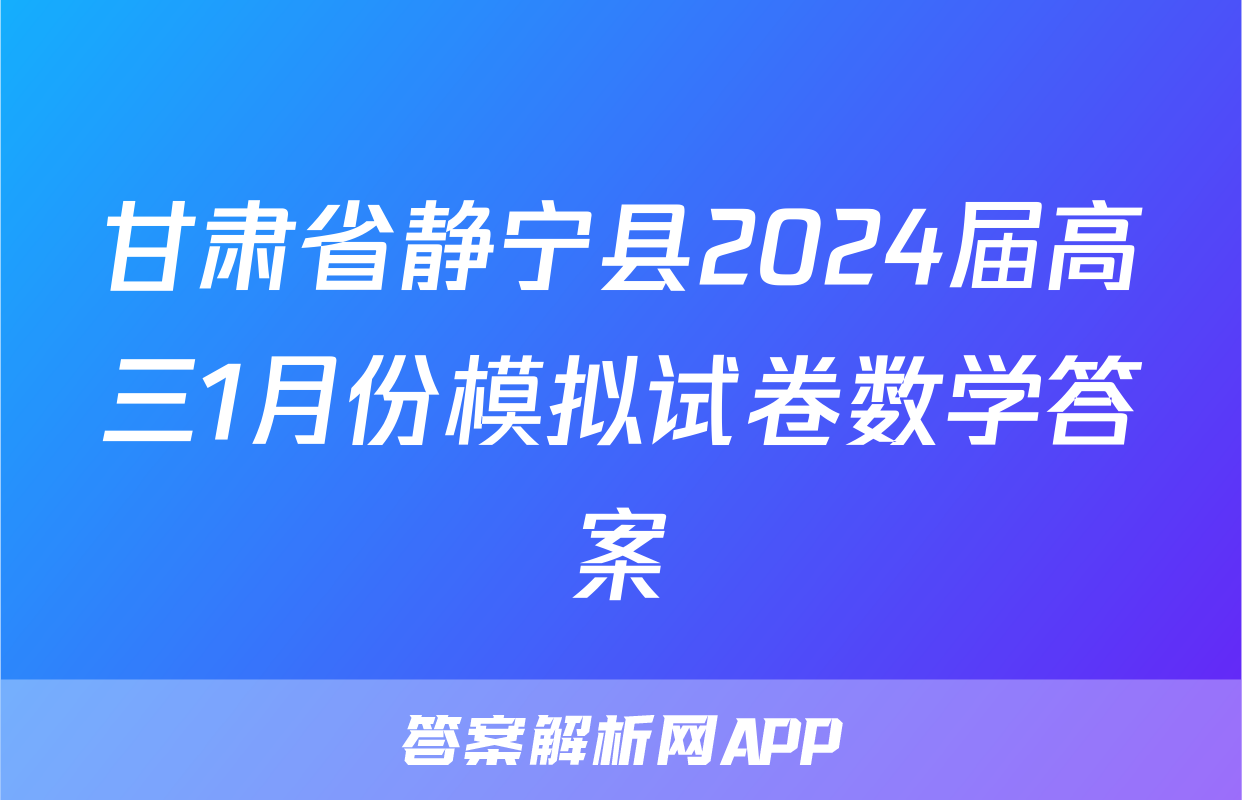 甘肃省静宁县2024届高三1月份模拟试卷数学答案