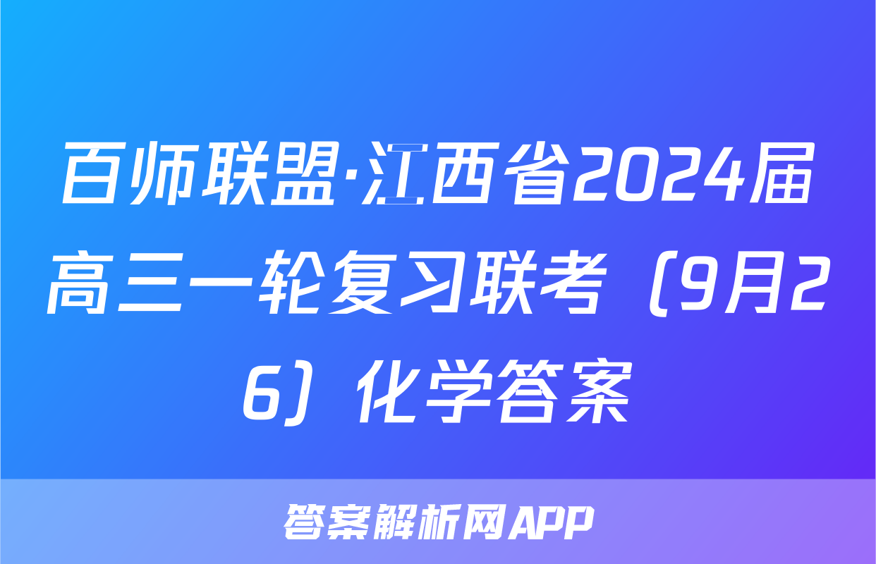 百师联盟·江西省2024届高三一轮复习联考（9月26）化学答案