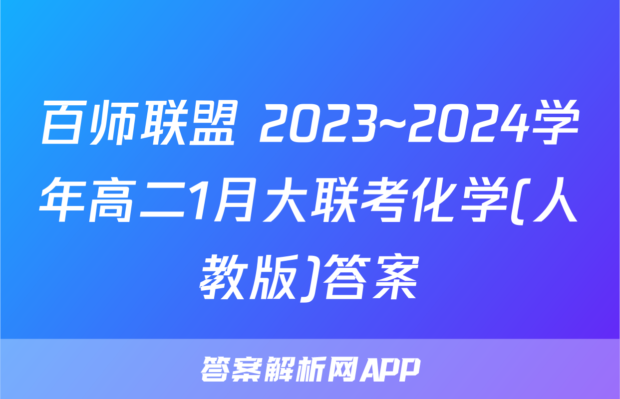 百师联盟 2023~2024学年高二1月大联考化学(人教版)答案