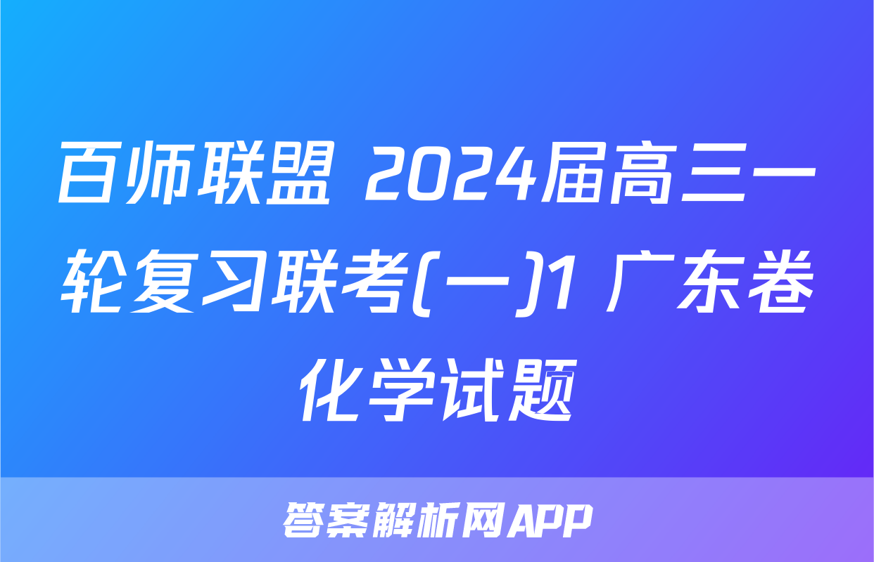 百师联盟 2024届高三一轮复习联考(一)1 广东卷化学试题