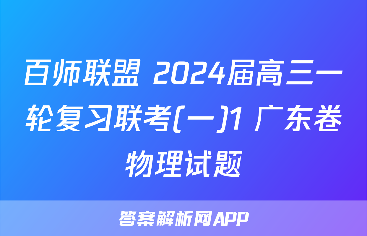 百师联盟 2024届高三一轮复习联考(一)1 广东卷物理试题