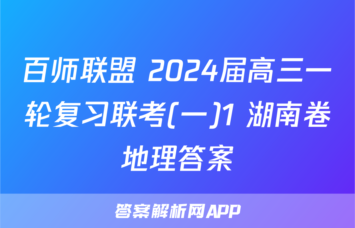 百师联盟 2024届高三一轮复习联考(一)1 湖南卷地理答案