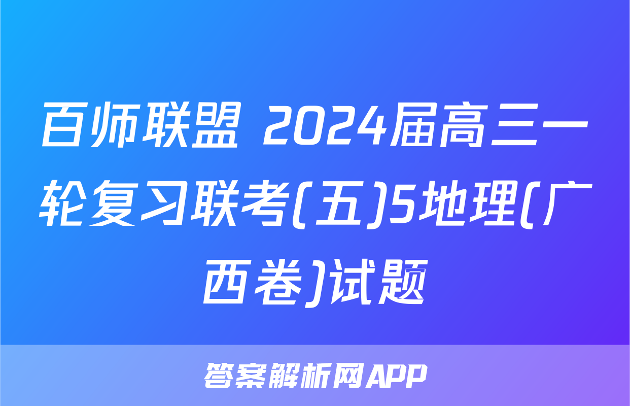 百师联盟 2024届高三一轮复习联考(五)5地理(广西卷)试题
