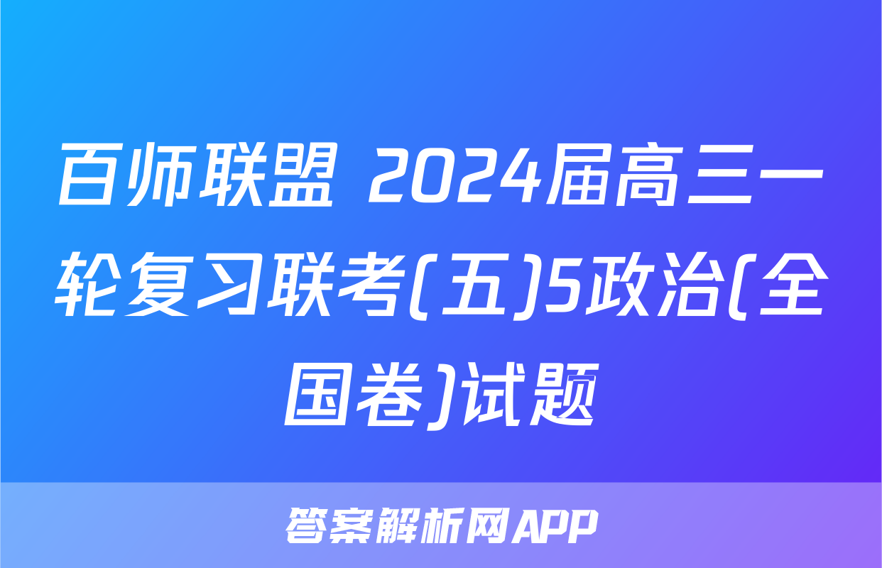 百师联盟 2024届高三一轮复习联考(五)5政治(全国卷)试题