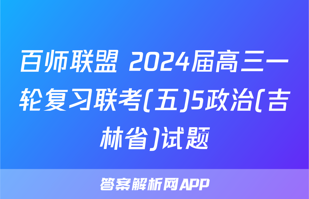 百师联盟 2024届高三一轮复习联考(五)5政治(吉林省)试题