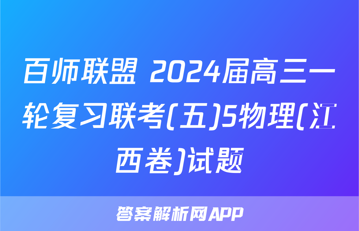 百师联盟 2024届高三一轮复习联考(五)5物理(江西卷)试题