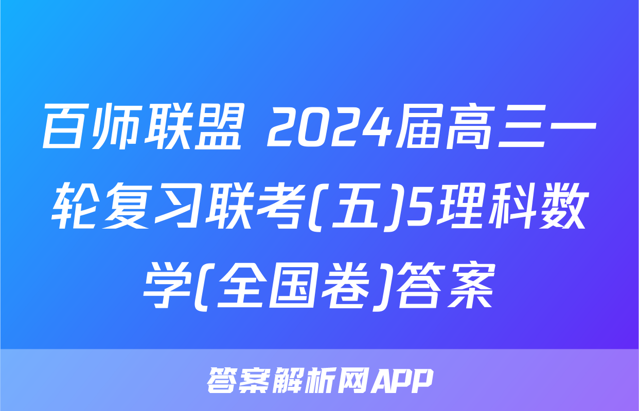 百师联盟 2024届高三一轮复习联考(五)5理科数学(全国卷)答案